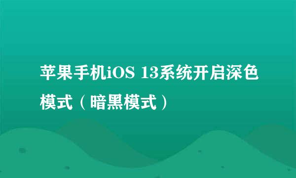 苹果手机iOS 13系统开启深色模式(暗黑模式)