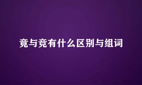 竟与竞有什么区别与组词