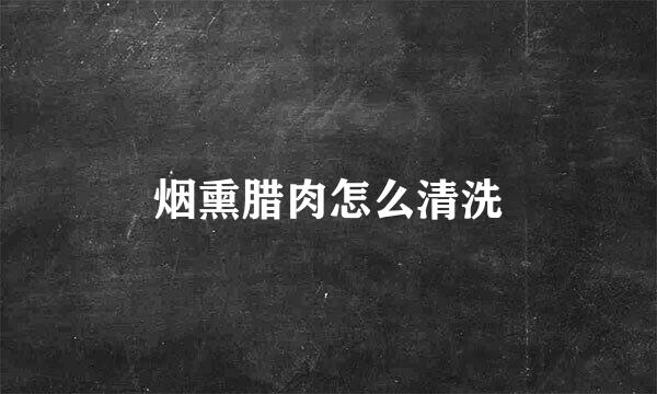 烟熏腊肉怎么清洗