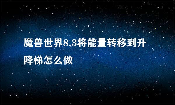 魔兽世界8.3将能量转移到升降梯怎么做