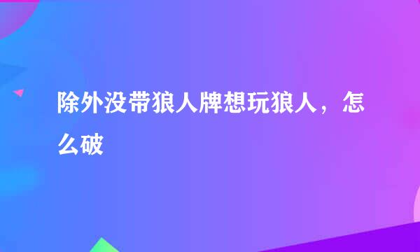除外没带狼人牌想玩狼人,怎么破