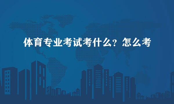 体育专业考试考什么？怎么考