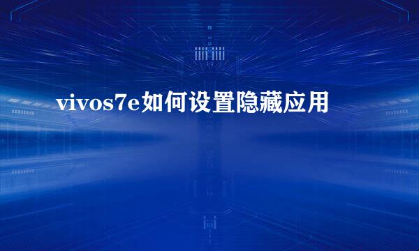 vivos7e如何设置隐藏应用