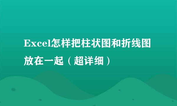 Excel怎样把柱状图和折线图放在一起(超详细)