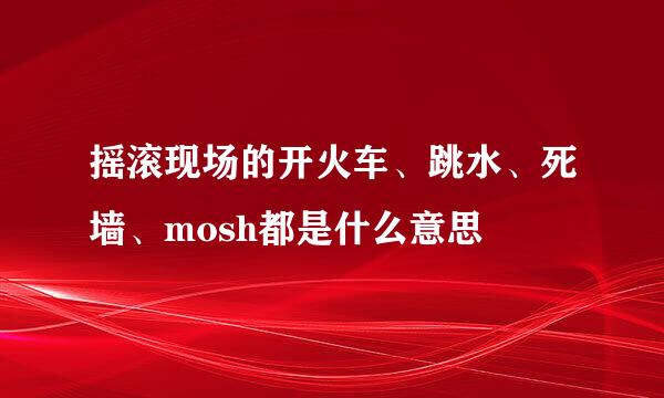 摇滚现场的开火车、跳水、死墙、mosh都是什么意思