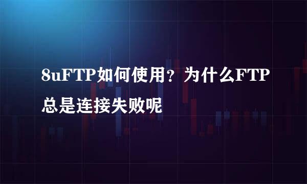 8uFTP如何使用？为什么FTP总是连接失败呢