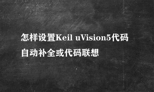 怎样设置Keil uVision5代码自动补全或代码联想