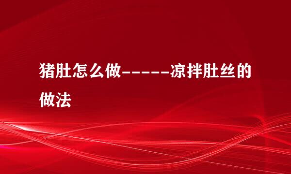 猪肚怎么做-----凉拌肚丝的做法