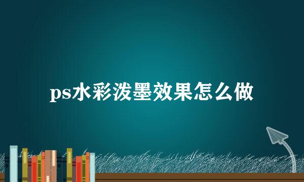 ps水彩泼墨效果怎么做