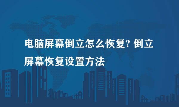 电脑屏幕倒立怎么恢复? 倒立屏幕恢复设置方法