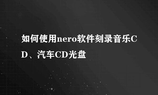 如何使用nero软件刻录音乐CD、汽车CD光盘