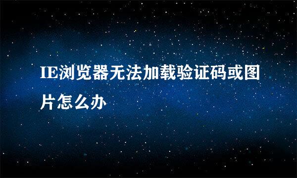 IE浏览器无法加载验证码或图片怎么办
