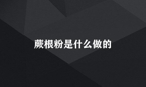 蕨根粉是什么做的