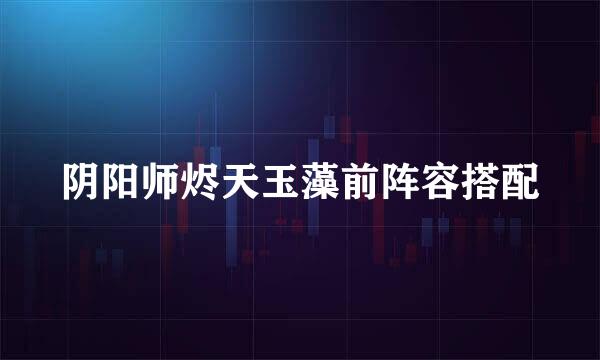 阴阳师烬天玉藻前阵容搭配