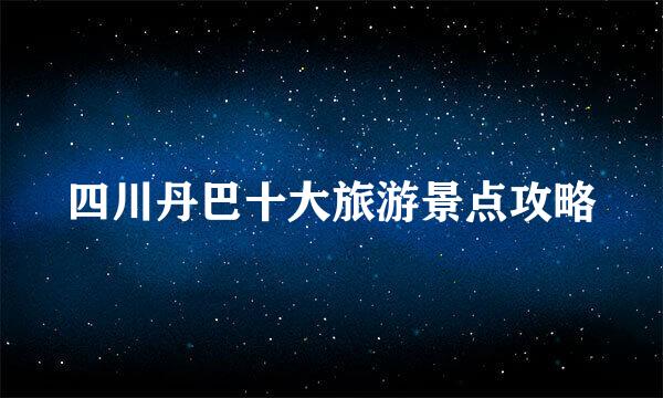 四川丹巴十大旅游景点攻略