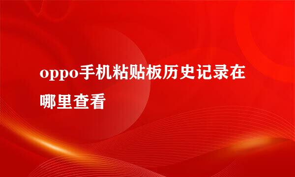 oppo手机粘贴板历史记录在哪里查看