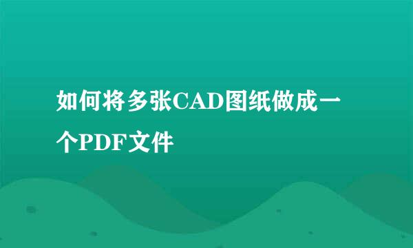 如何将多张CAD图纸做成一个PDF文件