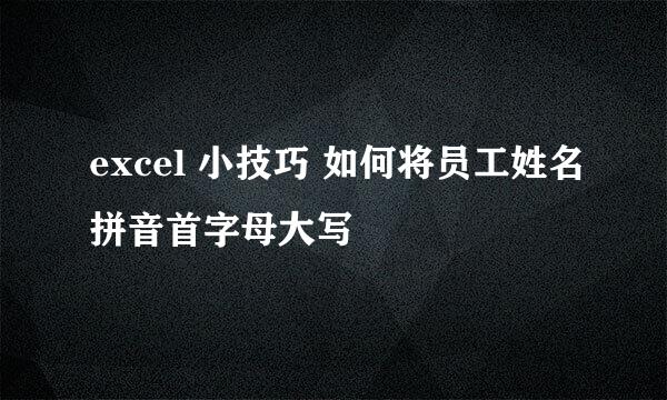 excel 小技巧 如何将员工姓名拼音首字母大写