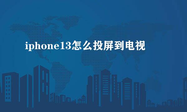 iphone13怎么投屏到电视