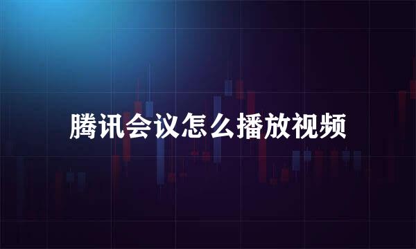 腾讯会议怎么播放视频