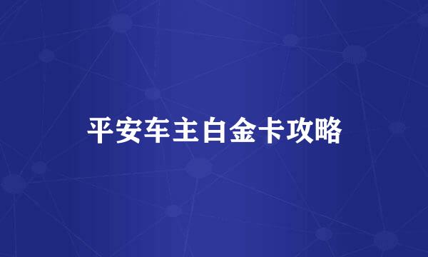 平安车主白金卡攻略