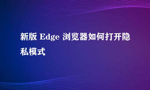 新版 Edge 浏览器如何打开隐私模式