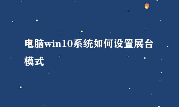 电脑win10系统如何设置展台模式