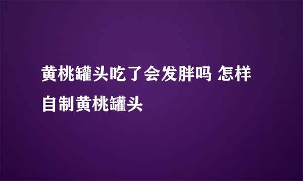 黄桃罐头吃了会发胖吗 怎样自制黄桃罐头