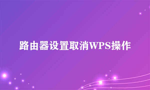 路由器设置取消WPS操作