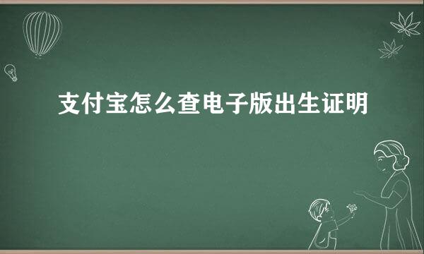 支付宝怎么查电子版出生证明
