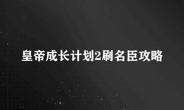 皇帝成长计划2刷名臣攻略