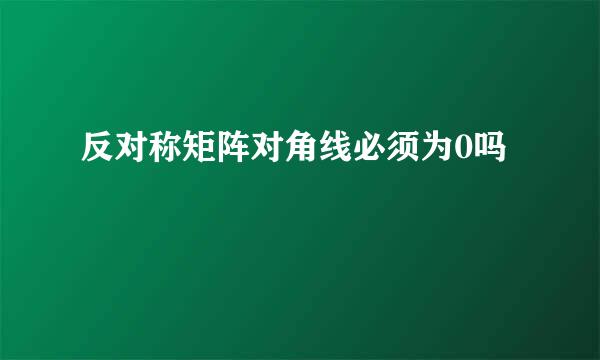 反对称矩阵对角线必须为0吗