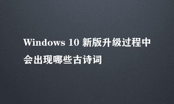 Windows 10 新版升级过程中会出现哪些古诗词