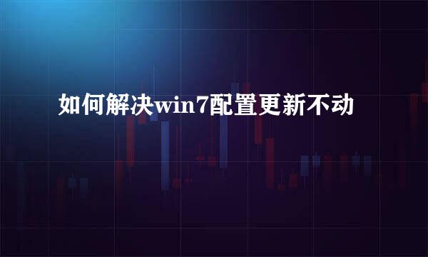 如何解决win7配置更新不动
