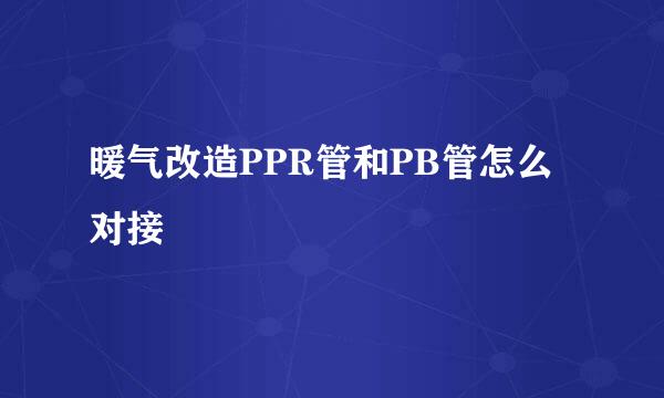 暖气改造PPR管和PB管怎么对接