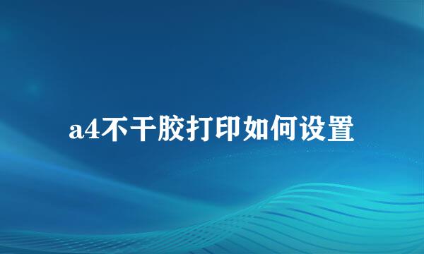 a4不干胶打印如何设置