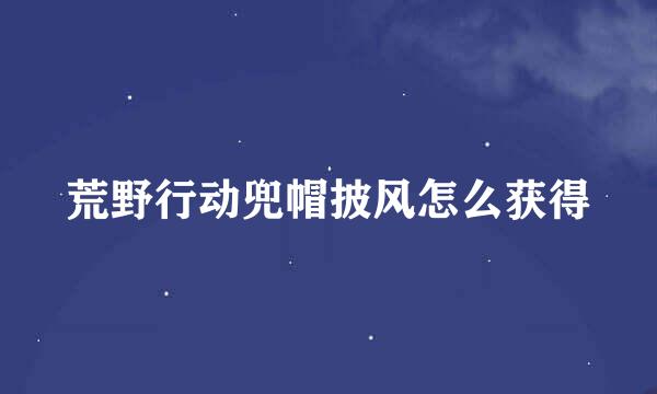 荒野行动兜帽披风怎么获得