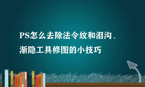 PS怎么去除法令纹和泪沟、渐隐工具修图的小技巧