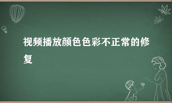 视频播放颜色色彩不正常的修复