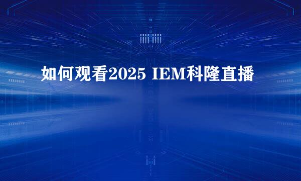 如何观看2025 IEM科隆直播