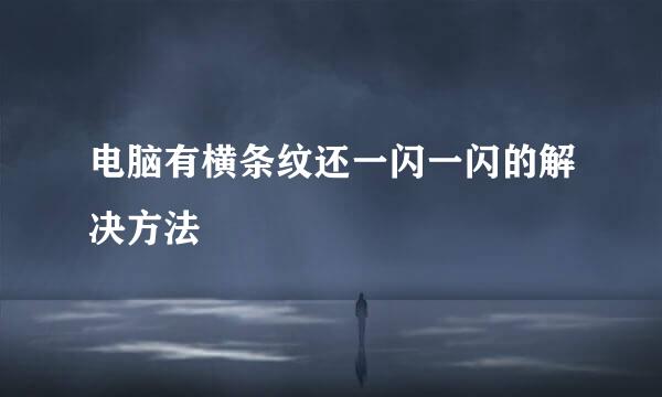 电脑有横条纹还一闪一闪的解决方法