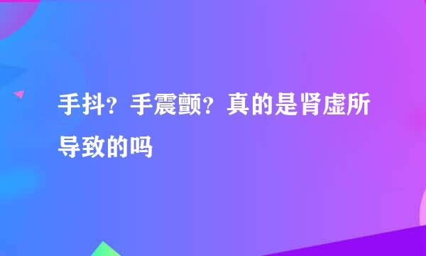 手抖?手震颤?真的是肾虚所导致的吗