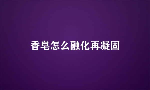 香皂怎么融化再凝固