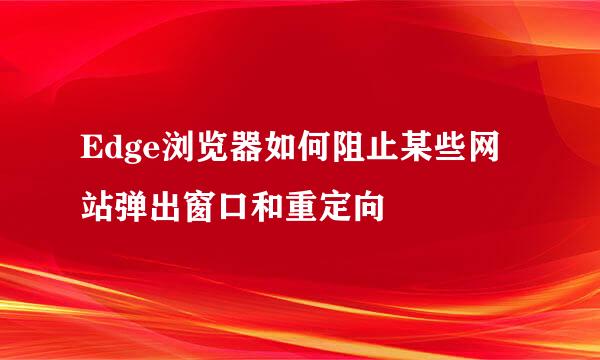 Edge浏览器如何阻止某些网站弹出窗口和重定向