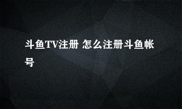 斗鱼TV注册 怎么注册斗鱼帐号
