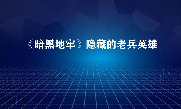 《暗黑地牢》隐藏的老兵英雄