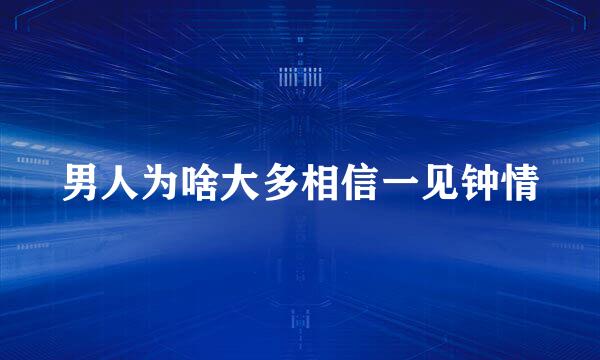 男人为啥大多相信一见钟情