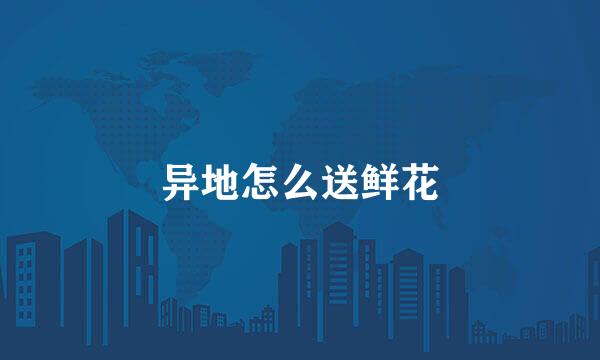 异地怎么送鲜花