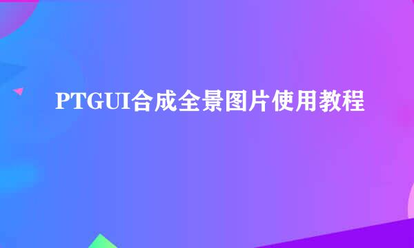 PTGUI合成全景图片使用教程