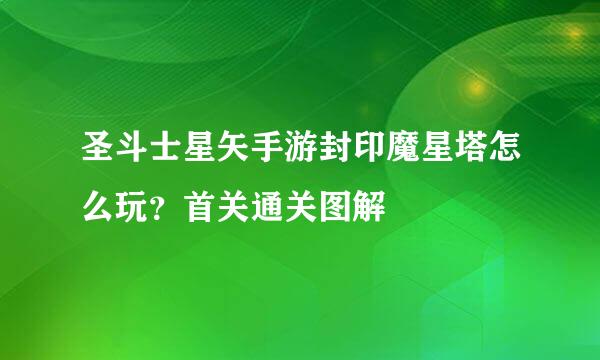 圣斗士星矢手游封印魔星塔怎么玩？首关通关图解